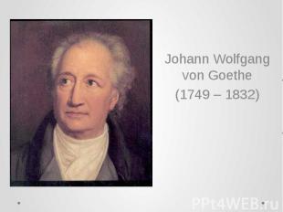 Johann Wolfgang von Goethe (1749 – 1832)