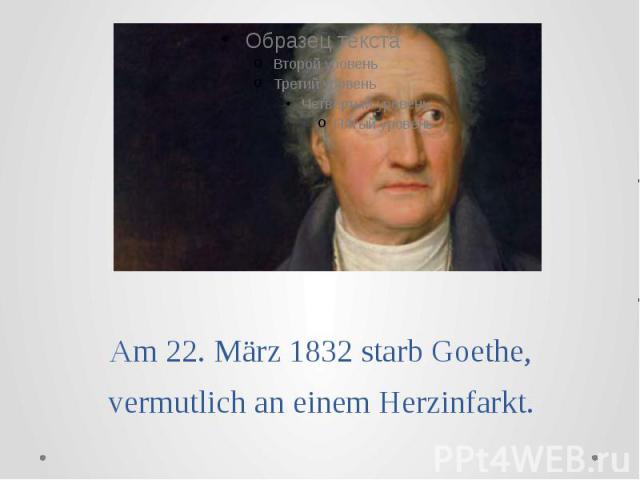 Am 22. März 1832 starb Goethe, vermutlich an einem Herzinfarkt.