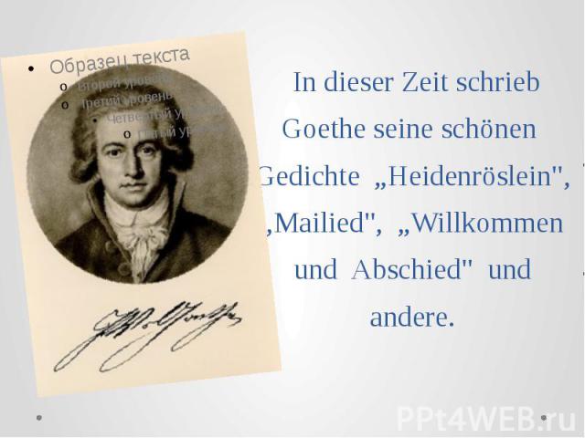 In dieser Zeit schrieb Goethe seine schönen Gedichte „Heidenröslein", „Mailied", „Willkommen und Abschied" und andere.