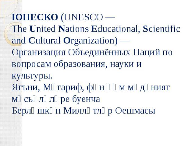 ЮНЕСКО (UNESCO — The United Nations Educational, Scientific and Cultural Organization) — Организация Объединённых Наций по вопросам образования, науки и культуры. Ягъни, Мәгариф, фән һәм мәдәният мәсьәләл…