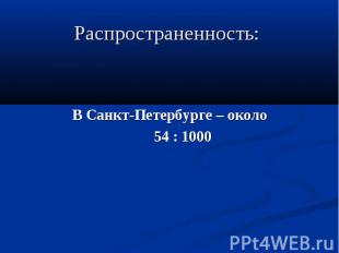 Распространенность: В Санкт-Петербурге – около 54 : 1000