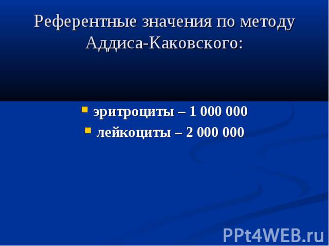 Референтные значения по методу Аддиса-Каковского: эритроциты – 1 000 000 лейкоциты – 2 000 000