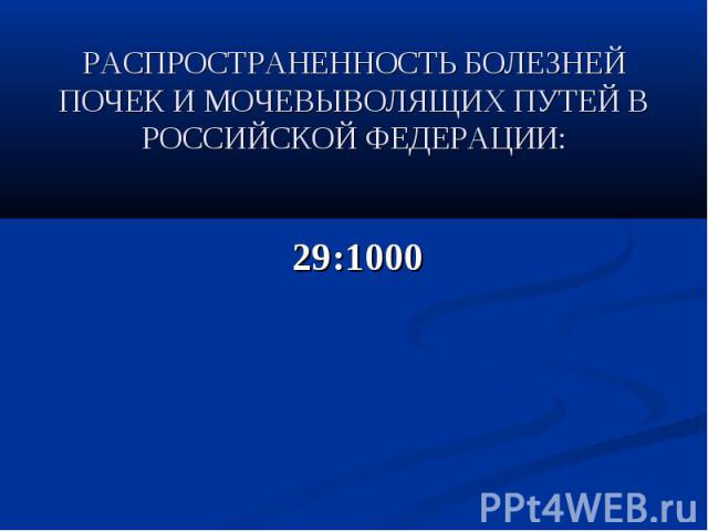 РАСПРОСТРАНЕННОСТЬ БОЛЕЗНЕЙ ПОЧЕК И МОЧЕВЫВОЛЯЩИХ ПУТЕЙ В РОССИЙСКОЙ ФЕДЕРАЦИИ: 29:1000
