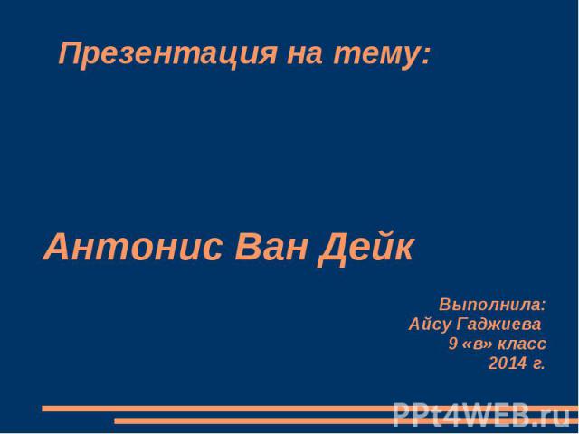 Презентация на тему:Антонис Ван ДейкВыполнила:Айсу Гаджиева 9 «в» класс2014 г.