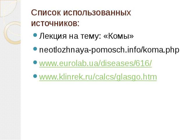 Список использованных источников: Лекция на тему: «Комы» neotlozhnaya-pomosch.info/koma.php www.eurolab.ua/diseases/616/ www.klinrek.ru/calcs/glasgo.htm