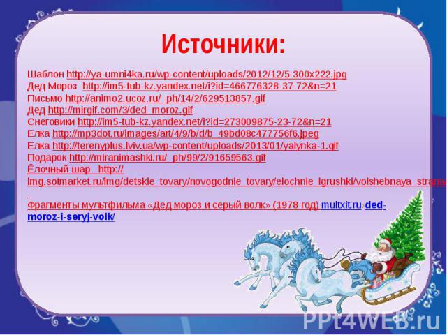 Источники: Шаблон http://ya-umni4ka.ru/wp-content/uploads/2012/12/5-300x222.jpg Дед Мороз http://im5-tub-kz.yandex.net/i?id=466776328-37-72&n=21 Письмо http://animo2.ucoz.ru/_ph/14/2/629513857.gif Дед http://mirgif.com/3/ded_moroz.gif Снеговики …