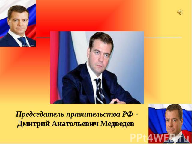 Председатель правительства РФ - Дмитрий Анатольевич Медведев