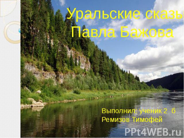 Уральские сказы Павла Бажова Выполнил: ученик 2 б Ремизов Тимофей