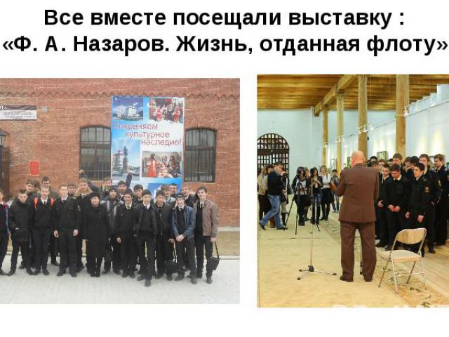 Все вместе посещали выставку : «Ф. А. Назаров. Жизнь, отданная флоту»