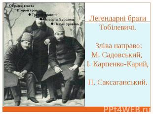 Легендарні брати Тобілевичі. Зліва направо: М. Садовський, І. Карпенко-Карий, П.