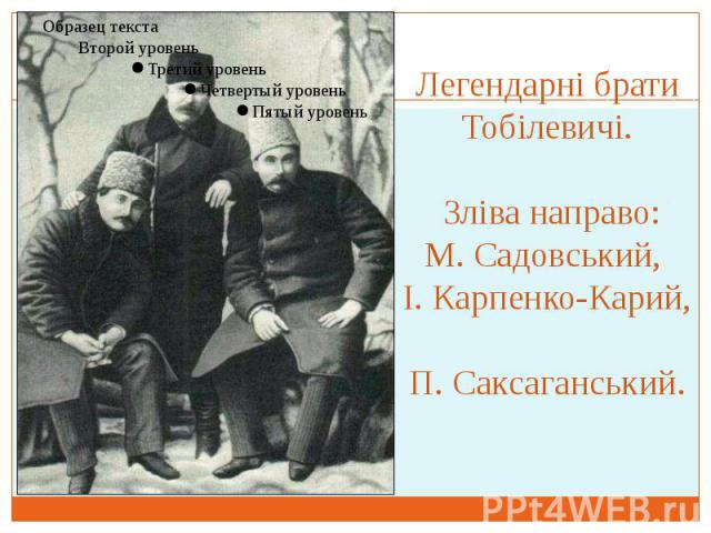 Легендарні брати Тобілевичі. Зліва направо: М. Садовський, І. Карпенко-Карий, П. Саксаганський.