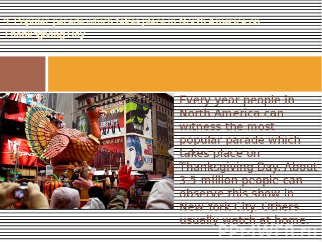 3. Popular parade which takes place in North America on Thanksgiving Day Every year people in North America can witness the most popular parade which takes place on Thanksgiving Day. About 3.5 million people can observe this show in New York City. O…