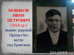НОВИКОВ ИВАН ПЕТРОВИЧ (1914 г.р.) Звание: рядовой. Пропал без вести под Брянском