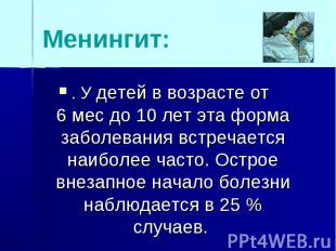 Менингит:. У детей в возрасте от 6 мес до 10 лет эта форма заболевания встречает