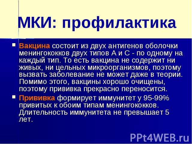 МКИ: профилактикаВакцина состоит из двух антигенов оболочки менингококков двух типов А и С - по одному на каждый тип. То есть вакцина не содержит ни живых, ни цельных микроорганизмов, поэтому вызвать заболевание не может даже в теории. Помимо этого,…