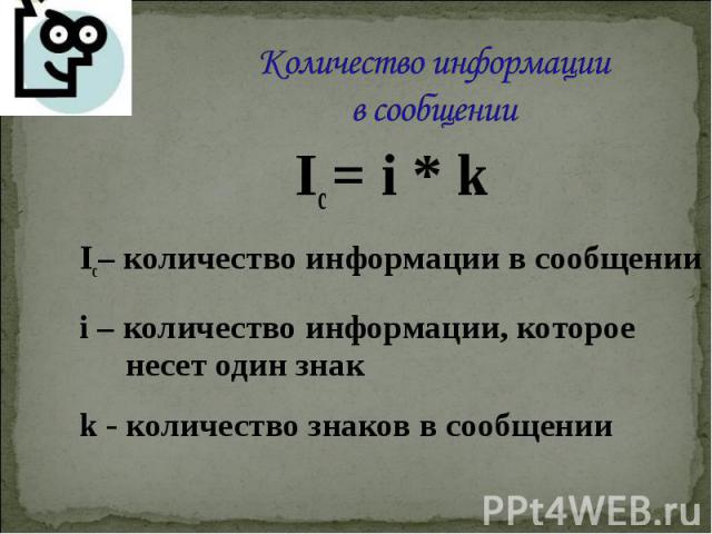 Ic = i * k Ic = i * k Ic– количество информации в сообщении i – количество информации, которое несет один знак k - количество знаков в сообщении