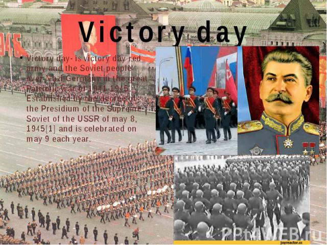 Victory day Victory day- is victory day red army and the Soviet people over Nazi Germany in the great Patriotic war of 1941-1945. Established by the decree of the Presidium of the Supreme Soviet of the USSR of may 8, 1945[1] and is celebrated on may…