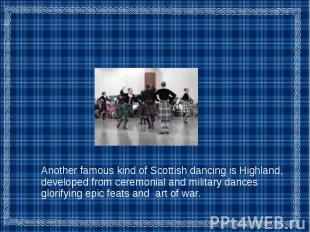 Another famous kind of Scottish dancing is Highland, developed from ceremonial a