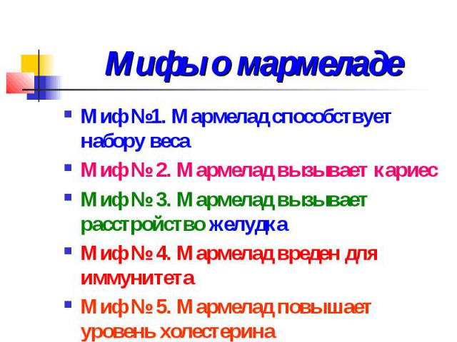 Мифы о мармеладе Миф №1. Мармелад способствует набору веса Миф № 2. Мармелад вызывает кариес Миф № 3. Мармелад вызывает расстройство желудка Миф № 4. Мармелад вреден для иммунитета Миф № 5. Мармелад повышает уровень холестерина