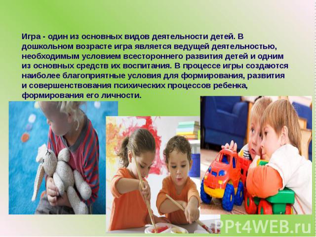 Игра - один из основных видов деятельности детей. В дошкольном возрасте игра является ведущей деятельностью, необходимым условием всестороннего развития детей и одним из основных средств их воспитания. В процессе игры создаются наиболее благоприятны…