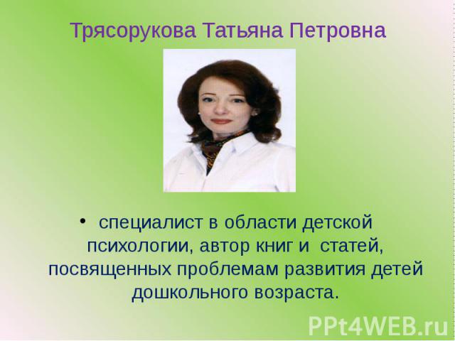 Трясорукова Татьяна Петровна специалист в области детской психологии, автор книг и статей, посвященных проблемам развития детей дошкольного возраста.