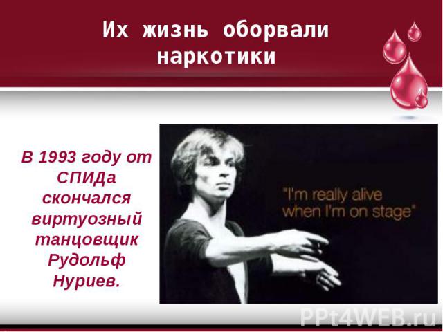 В 1993 году от СПИДа скончался виртуозный танцовщик Рудольф Нуриев. В 1993 году от СПИДа скончался виртуозный танцовщик Рудольф Нуриев.