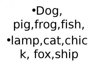 Dog, pig,frog,fish, lamp,cat,chick, fox,ship