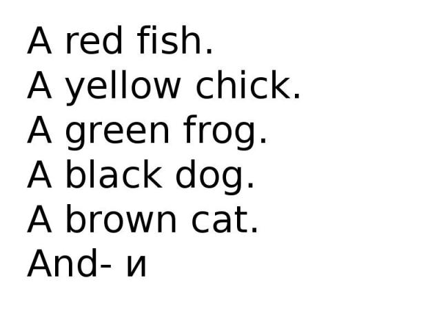 A red fish. A yellow chick. A green frog. A black dog. A brown cat. And- и
