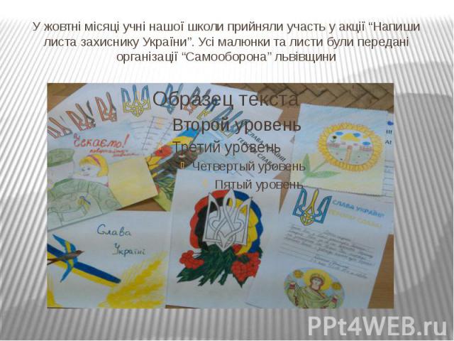 У жовтні місяці учні нашої школи прийняли участь у акції “Напиши листа захиснику України”. Усі малюнки та листи були передані організації “Самооборона” львівщини