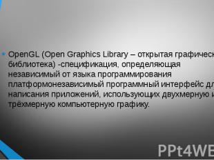 OpenGL (Open Graphics Library – открытая графическая библиотека) -спецификация,