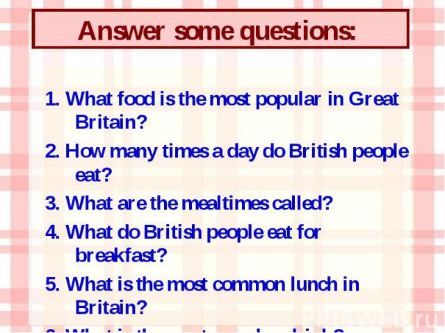 1. What food is the most popular in Great Britain? 2. How many times a day do British people eat? 3. What are the mealtimes called? 4. What do British people eat for breakfast? 5. What is the most common lunch in Britain? 6. What is the most popular…