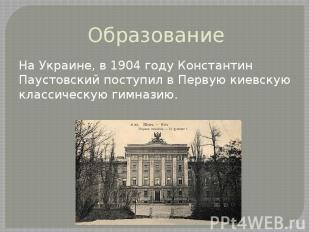 Образование На Украине, в 1904 году Константин Паустовский поступил в Первую кие