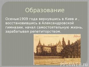 Образование Осенью1909 года вернувшись в Киев и , восстановившись в Александровс