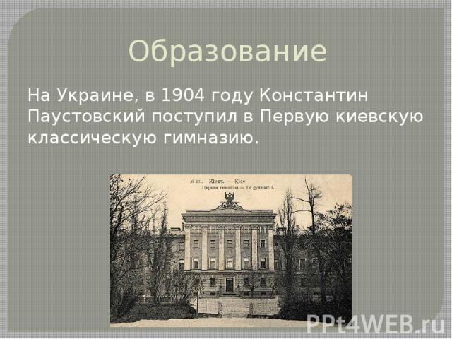 Образование На Украине, в 1904 году Константин Паустовский поступил в Первую киевскую классическую гимназию.