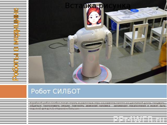 Робот СИЛБОТ Корейский робот Силбот может играть в различные игры на развитие памяти на шахматной доске, танцевать, общаться, распознавать эмоции, повторять движения человека, запоминает предпочтения и может быть сиделкой для детей, стариков и …