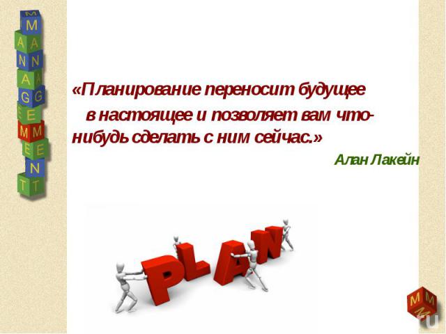 «Планирование переносит будущее «Планирование переносит будущее в настоящее и позволяет вам что-нибудь сделать с ним сейчас.» Алан Лакейн