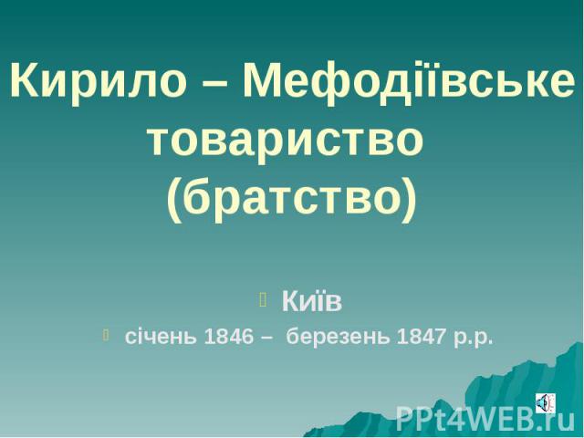 Кирило – Мефодіївське товариство (братство) Київ січень 1846 – березень 1847 р.р.