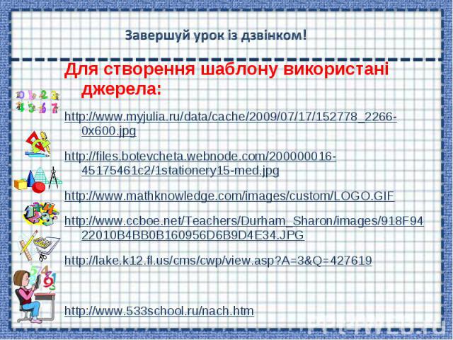 Для створення шаблону використані джерела: Для створення шаблону використані джерела: http://www.myjulia.ru/data/cache/2009/07/17/152778_2266-0x600.jpg http://files.botevcheta.webnode.com/200000016-45175461c2/1stationery15-med.jpg http://www.mathkno…