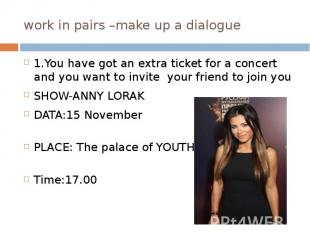 work in pairs –make up a dialogue 1.You have got an extra ticket for a concert a