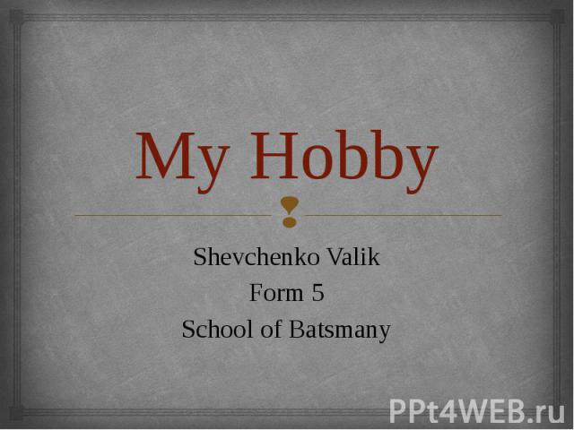 My Hobby Shevchenko Valik Form 5 School of Batsmany