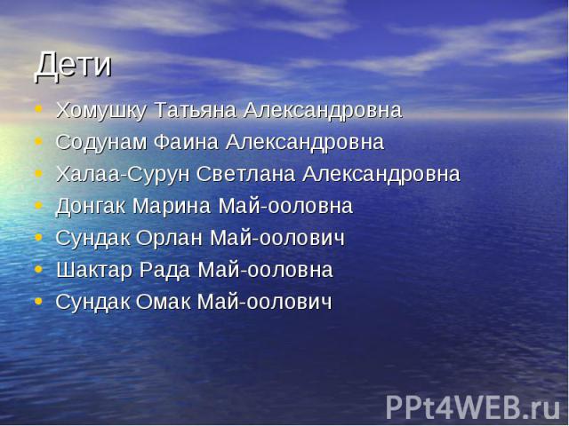 Дети Хомушку Татьяна Александровна Содунам Фаина Александровна Халаа-Сурун Светлана Александровна Донгак Марина Май-ооловна Сундак Орлан Май-оолович Шактар Рада Май-ооловна Сундак Омак Май-оолович