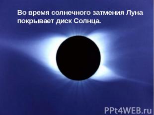 Во время солнечного затмения Луна покрывает диск Солнца.