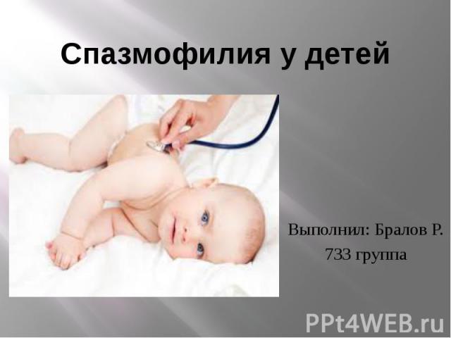 Спазмофилия у детей Выполнил: Бралов Р. 733 группа