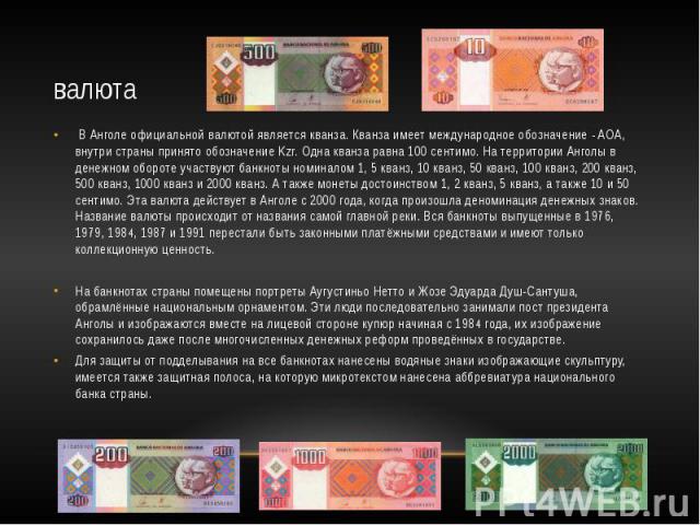 валюта В Анголе официальной валютой является кванза. Кванза имеет международное обозначение - AOA, внутри страны принято обозначение Kzr. Одна кванза равна 100 сентимо. На территории Анголы в денежном обороте участвуют банкноты номиналом 1, 5 кванз,…