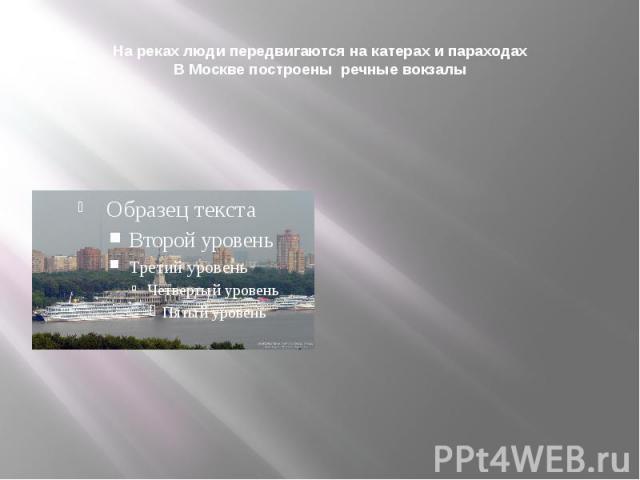 На реках люди передвигаются на катерах и параходахВ Москве построены речные вокзалы