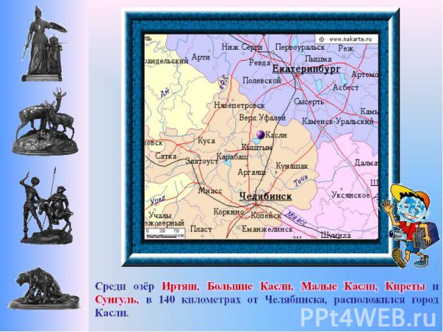 Среди озёр Иртяш, Большие Касли, Малые Касли, Киреты и Сунгуль, в 140 километрах от Челябинска, расположился город Касли.