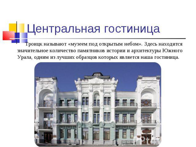 Троицк называют «музеем под открытым небом». Здесь находится значительное количество памятников истории и архитектуры Южного Урала, одним из лучших образцов которых является наша гостиница.