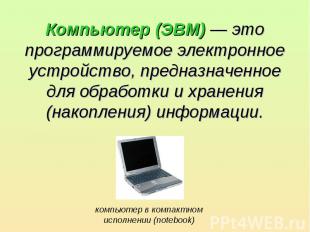 Компьютер (ЭВМ) — это программируемое электронное устройство, предназначенное дл