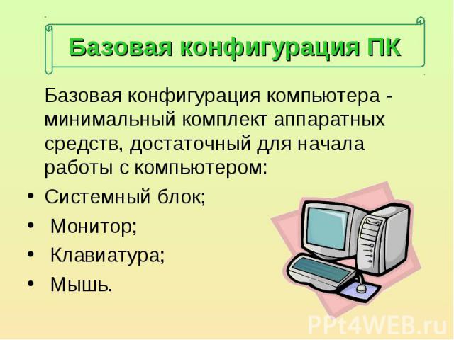 Базовая конфигурация компьютера - минимальный комплект аппаратных средств, достаточный для начала работы с компьютером: Базовая конфигурация компьютера - минимальный комплект аппаратных средств, достаточный для начала работы с компьютером:Системный …