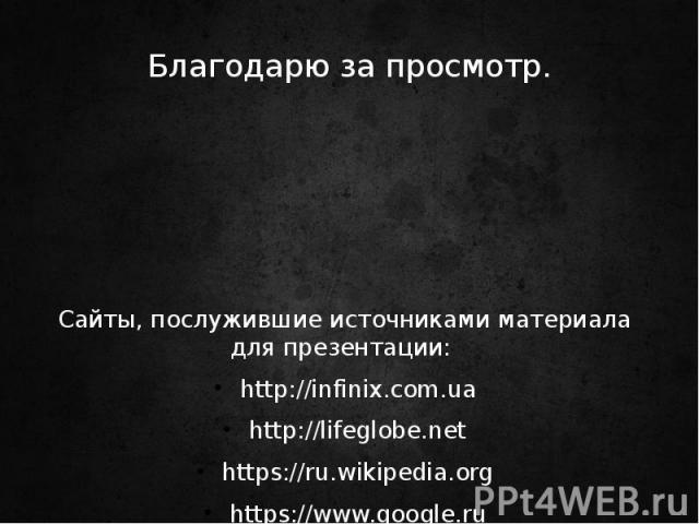 Благодарю за просмотр. Сайты, послужившие источниками материала для презентации: http://infinix.com.ua http://lifeglobe.net https://ru.wikipedia.org https://www.google.ru